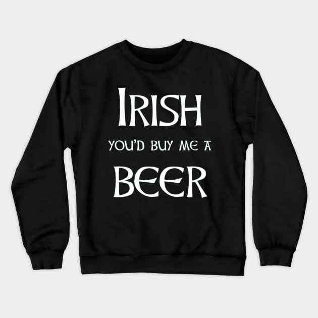 Irish beer - you'll buy me one for st patricks day Crewneck Sweatshirt by Walters Mom